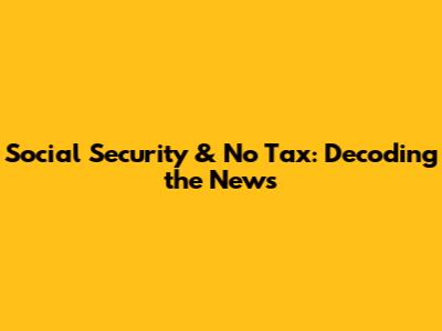 Social Security & No Tax: Decoding the News
