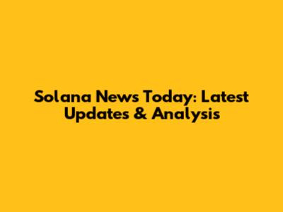 Solana News Today: Latest Updates & Analysis