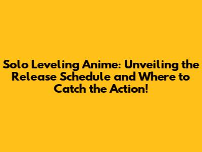 Solo Leveling Anime: Unveiling the Release Schedule and Where to Catch the Action!
