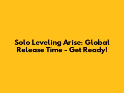 Solo Leveling Arise: Global Release Time - Get Ready!