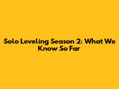 Solo Leveling Season 2: What We Know So Far