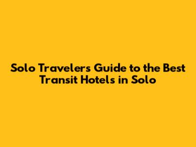 Solo Traveler's Guide to the Best Transit Hotels in Solo