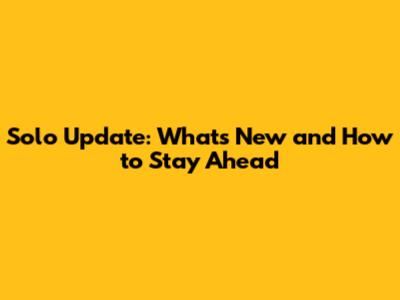 Solo Update: What's New and How to Stay Ahead