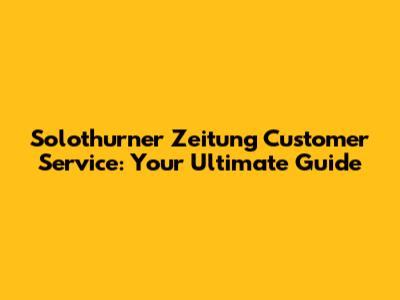 Solothurner Zeitung Customer Service: Your Ultimate Guide