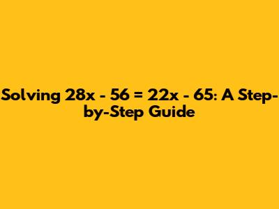 Solving 28x - 56 = 22x - 65: A Step-by-Step Guide