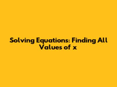Solving Equations: Finding All Values of x