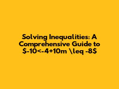 Solving Inequalities: A Comprehensive Guide to  $-10<-4+10m \leq -8$