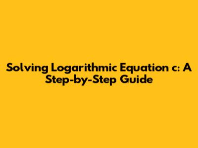 Solving Logarithmic Equation c: A Step-by-Step Guide