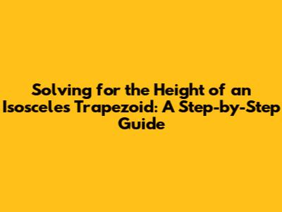 Solving for the Height of an Isosceles Trapezoid: A Step-by-Step Guide