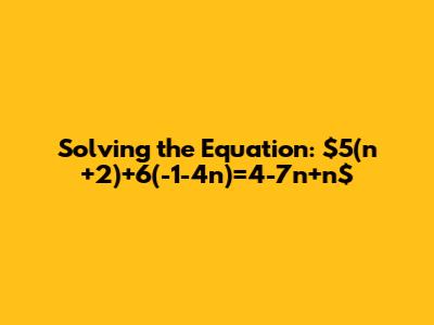 Solving the Equation: $5(n+2)+6(-1-4n)=4-7n+n$
