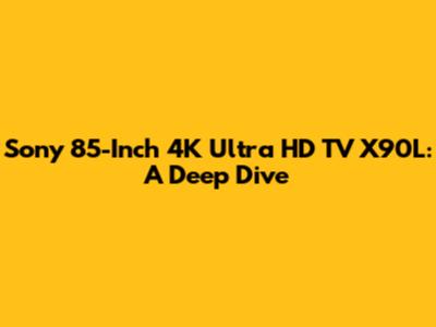 Sony 85-Inch 4K Ultra HD TV X90L: A Deep Dive