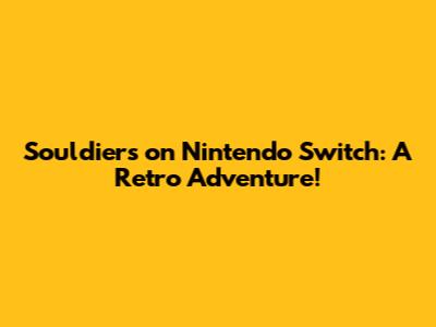 Souldiers on Nintendo Switch: A Retro Adventure!