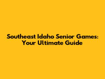 Southeast Idaho Senior Games: Your Ultimate Guide