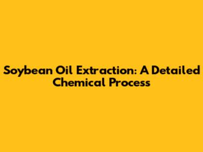 Soybean Oil Extraction: A Detailed Chemical Process