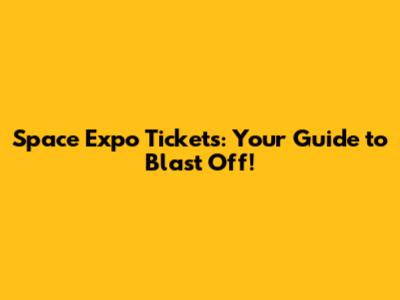 Space Expo Tickets: Your Guide to Blast Off!