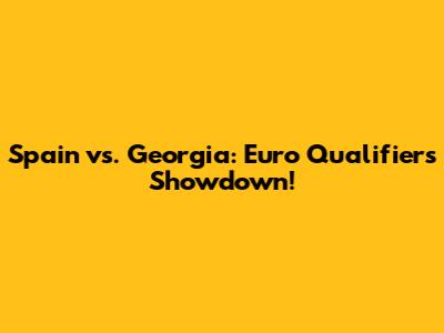 Spain vs. Georgia: Euro Qualifiers Showdown!