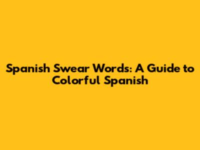 Spanish Swear Words: A Guide to Colorful Spanish