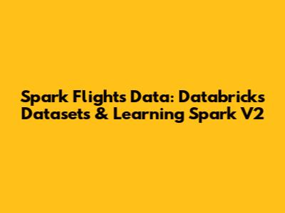 Spark Flights Data: Databricks Datasets & Learning Spark V2