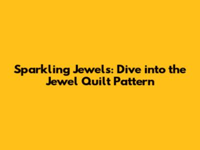 Sparkling Jewels: Dive into the Jewel Quilt Pattern