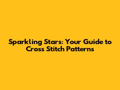 Sparkling Stars: Your Guide to Cross Stitch Patterns