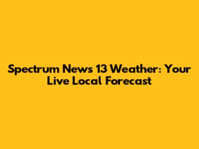Spectrum News 13 Weather: Your Live Local Forecast