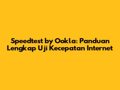 Speedtest by Ookla: Panduan Lengkap Uji Kecepatan Internet