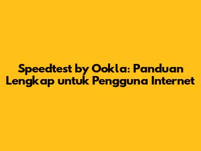 Speedtest by Ookla: Panduan Lengkap untuk Pengguna Internet