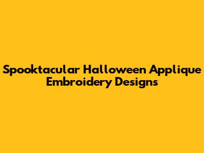 Spooktacular Halloween Applique Embroidery Designs