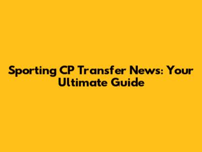 Sporting CP Transfer News: Your Ultimate Guide