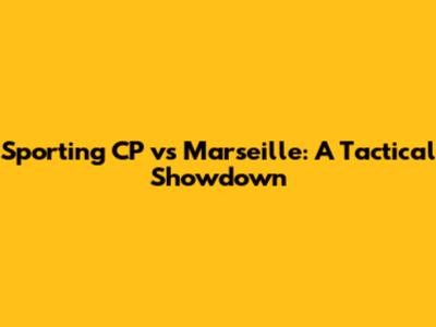 Sporting CP vs Marseille: A Tactical Showdown
