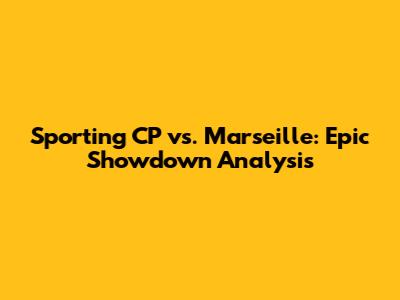 Sporting CP vs. Marseille: Epic Showdown Analysis