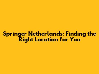 Springer Netherlands: Finding the Right Location for You