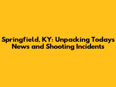 Springfield, KY: Unpacking Today's News and Shooting Incidents