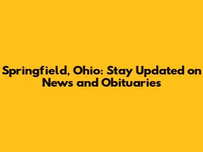 Springfield, Ohio: Stay Updated on News and Obituaries