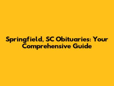 Springfield, SC Obituaries: Your Comprehensive Guide