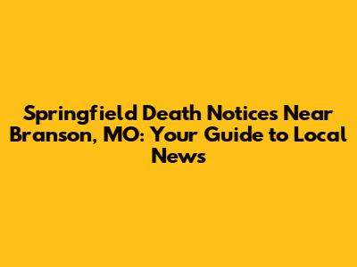 Springfield Death Notices Near Branson, MO: Your Guide to Local News