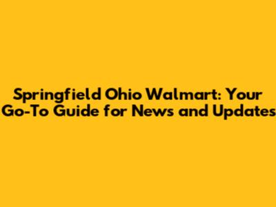 Springfield Ohio Walmart: Your Go-To Guide for News and Updates