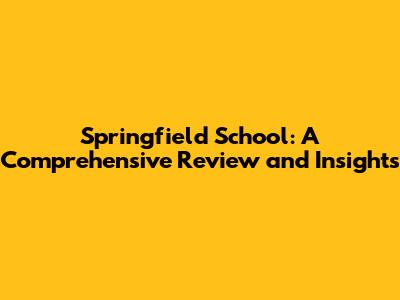 Springfield School: A Comprehensive Review and Insights