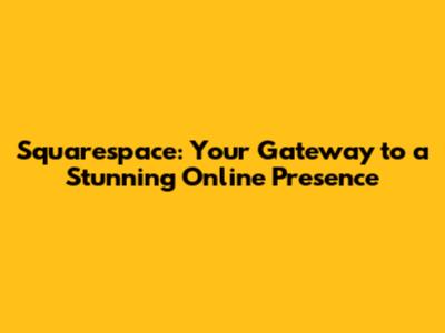 Squarespace: Your Gateway to a Stunning Online Presence