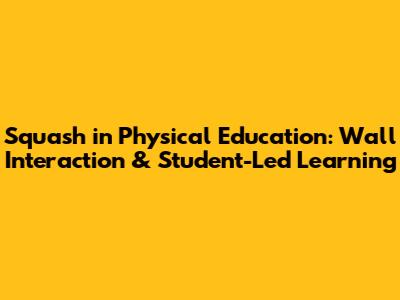 Squash in Physical Education: Wall Interaction & Student-Led Learning