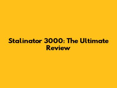 Stalinator 3000: The Ultimate Review