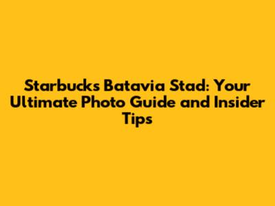Starbucks Batavia Stad: Your Ultimate Photo Guide and Insider Tips