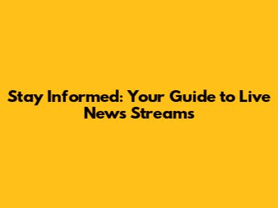 Stay Informed: Your Guide to Live News Streams
