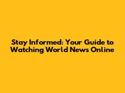 Stay Informed: Your Guide to Watching World News Online