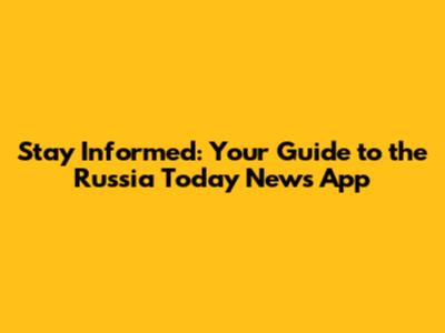 Stay Informed: Your Guide to the Russia Today News App