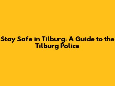 Stay Safe in Tilburg: A Guide to the Tilburg Police