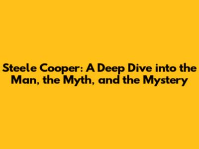 Steele Cooper: A Deep Dive into the Man, the Myth, and the Mystery