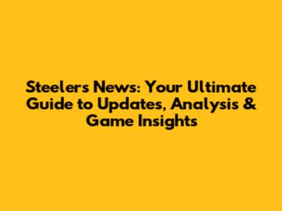 Steelers News: Your Ultimate Guide to Updates, Analysis & Game Insights