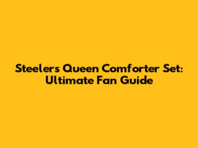 Steelers Queen Comforter Set: Ultimate Fan Guide
