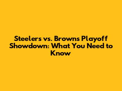 Steelers vs. Browns Playoff Showdown: What You Need to Know